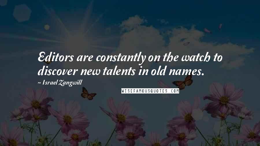 Israel Zangwill Quotes: Editors are constantly on the watch to discover new talents in old names.