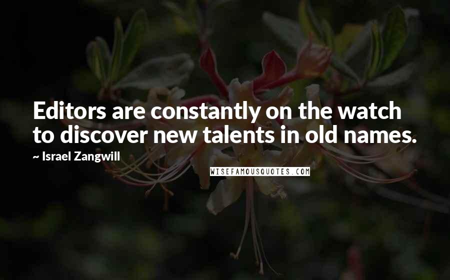 Israel Zangwill Quotes: Editors are constantly on the watch to discover new talents in old names.