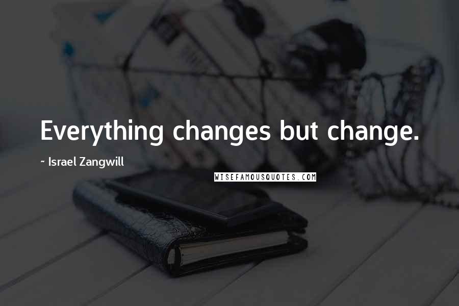 Israel Zangwill Quotes: Everything changes but change.