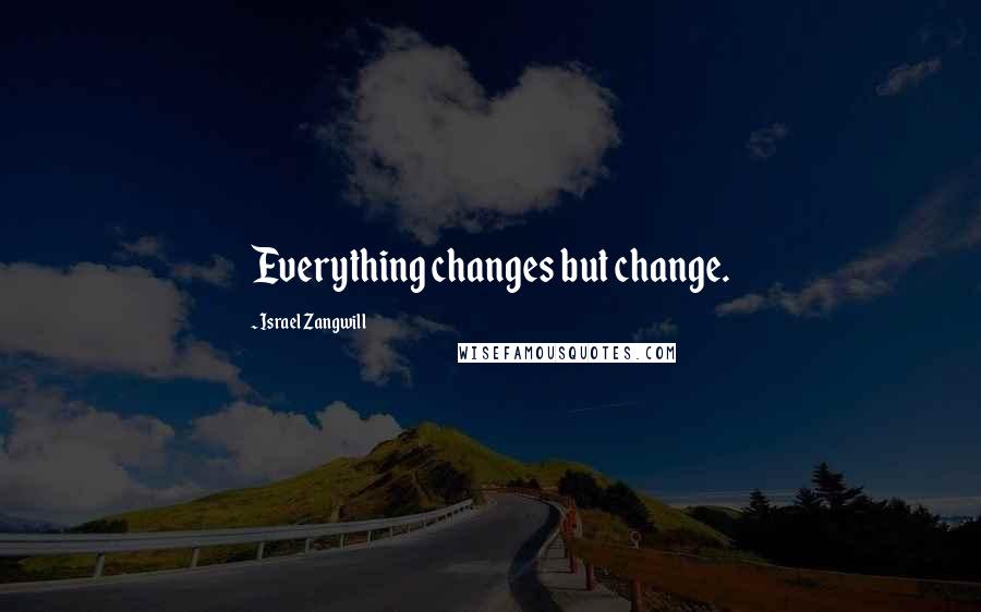 Israel Zangwill Quotes: Everything changes but change.