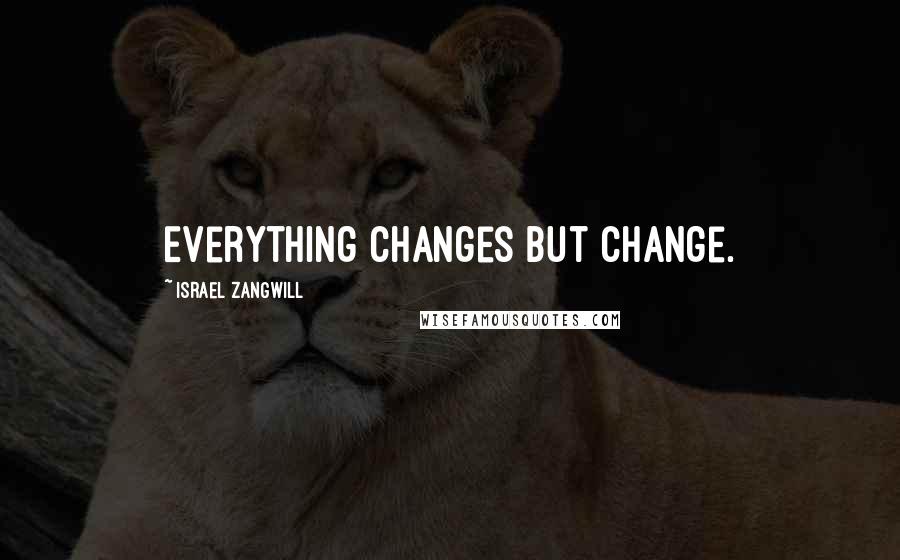 Israel Zangwill Quotes: Everything changes but change.