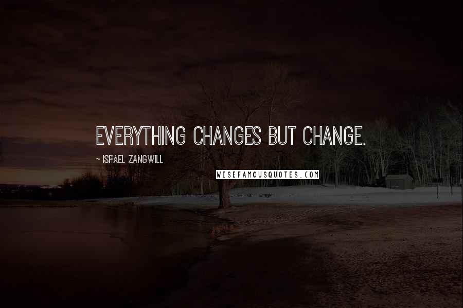 Israel Zangwill Quotes: Everything changes but change.