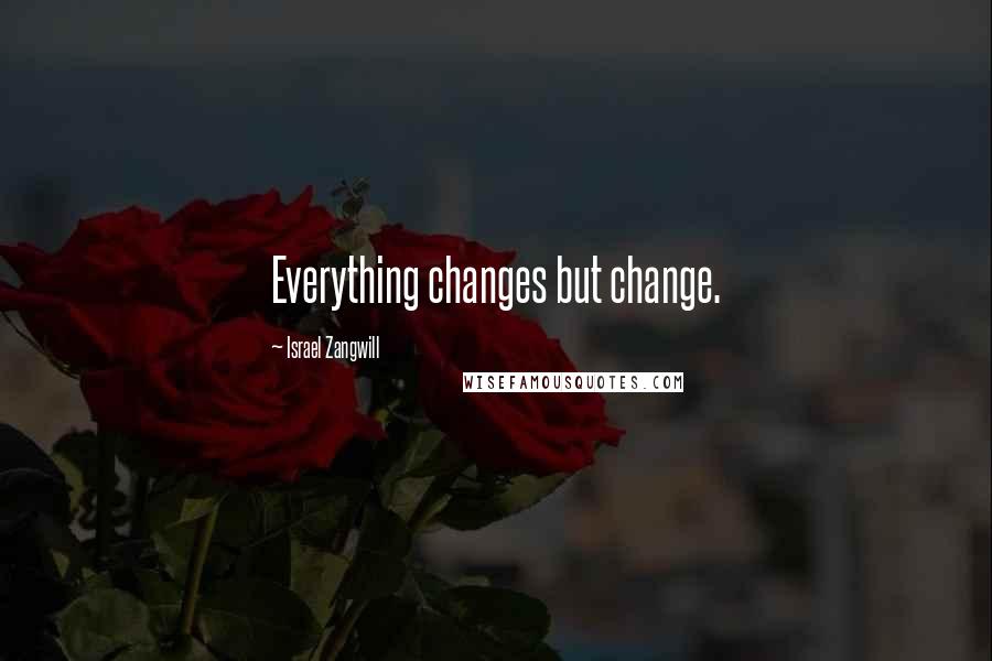 Israel Zangwill Quotes: Everything changes but change.