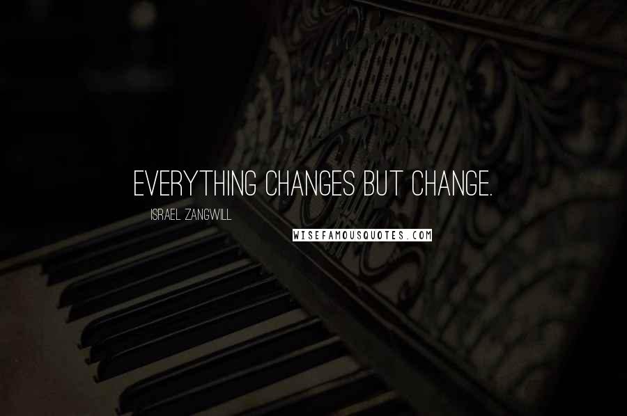 Israel Zangwill Quotes: Everything changes but change.