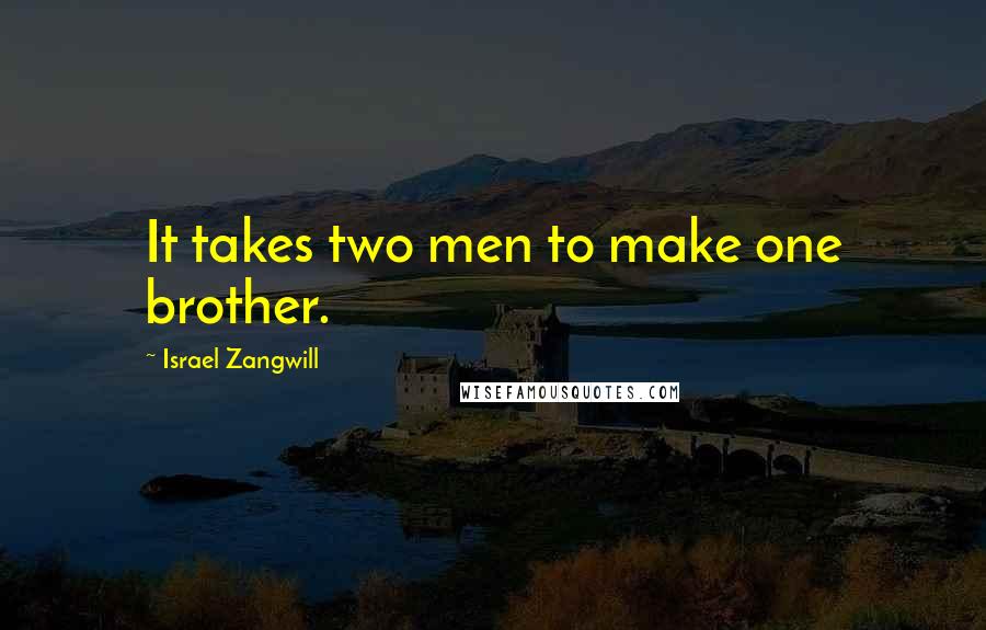 Israel Zangwill Quotes: It takes two men to make one brother.