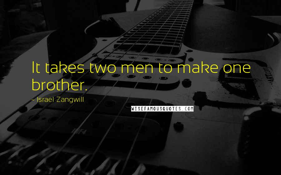 Israel Zangwill Quotes: It takes two men to make one brother.