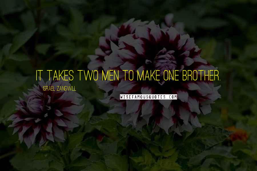 Israel Zangwill Quotes: It takes two men to make one brother.