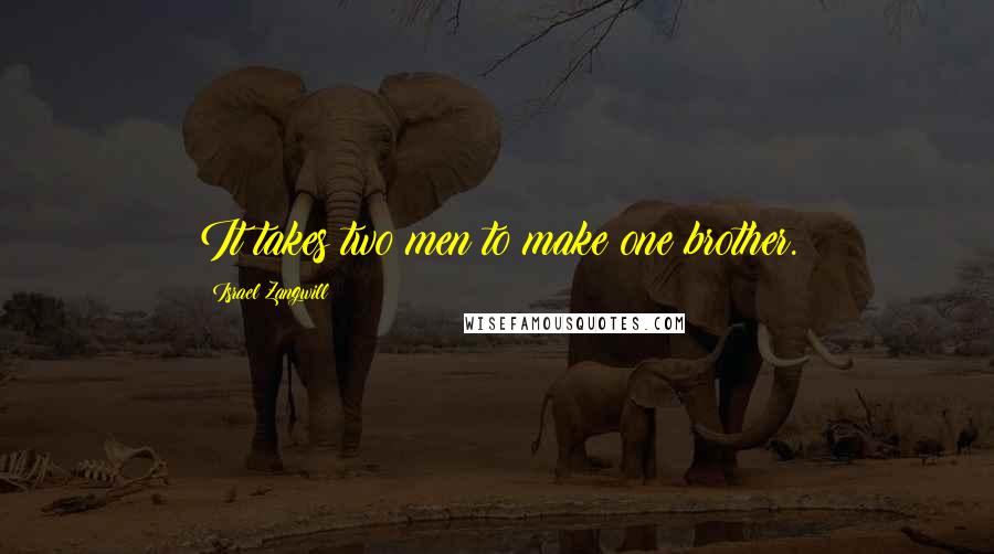 Israel Zangwill Quotes: It takes two men to make one brother.