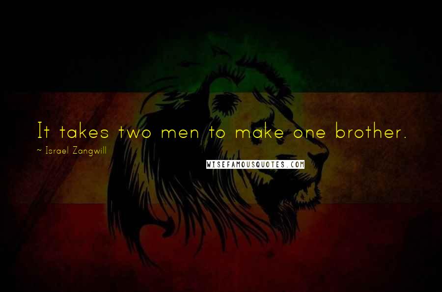 Israel Zangwill Quotes: It takes two men to make one brother.