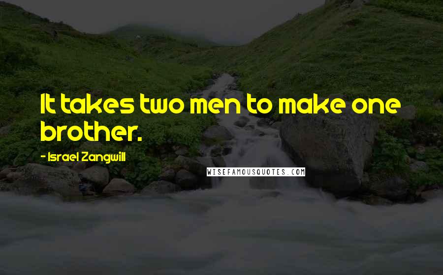 Israel Zangwill Quotes: It takes two men to make one brother.