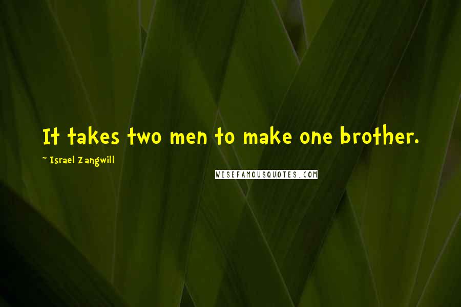 Israel Zangwill Quotes: It takes two men to make one brother.