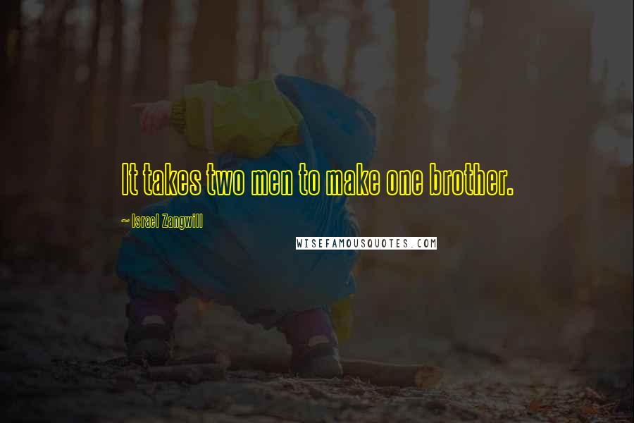 Israel Zangwill Quotes: It takes two men to make one brother.