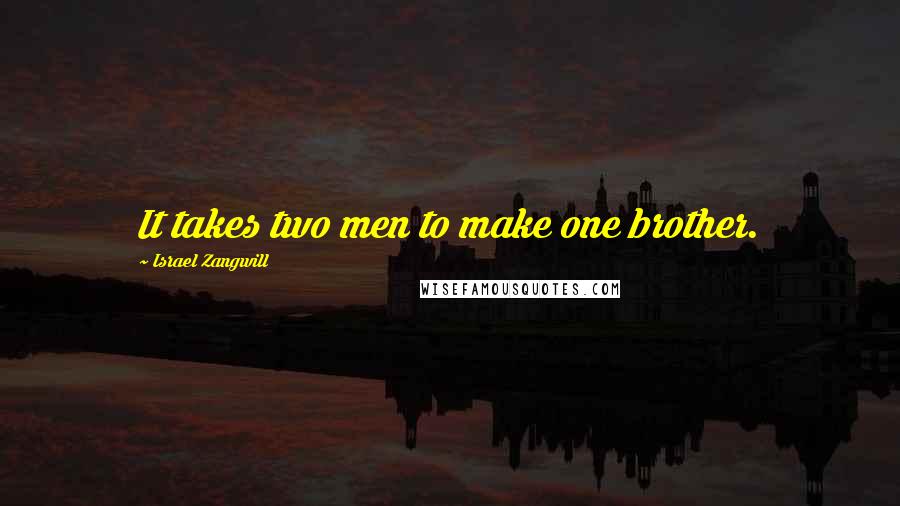 Israel Zangwill Quotes: It takes two men to make one brother.