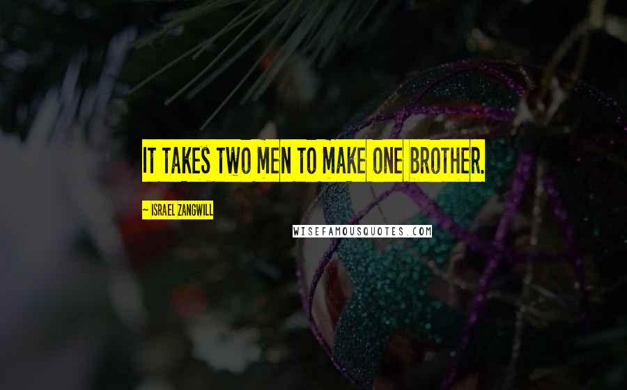 Israel Zangwill Quotes: It takes two men to make one brother.