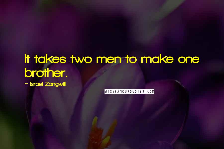 Israel Zangwill Quotes: It takes two men to make one brother.