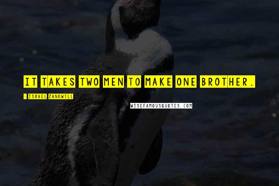 Israel Zangwill Quotes: It takes two men to make one brother.