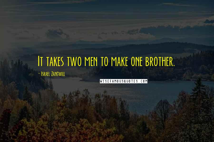 Israel Zangwill Quotes: It takes two men to make one brother.