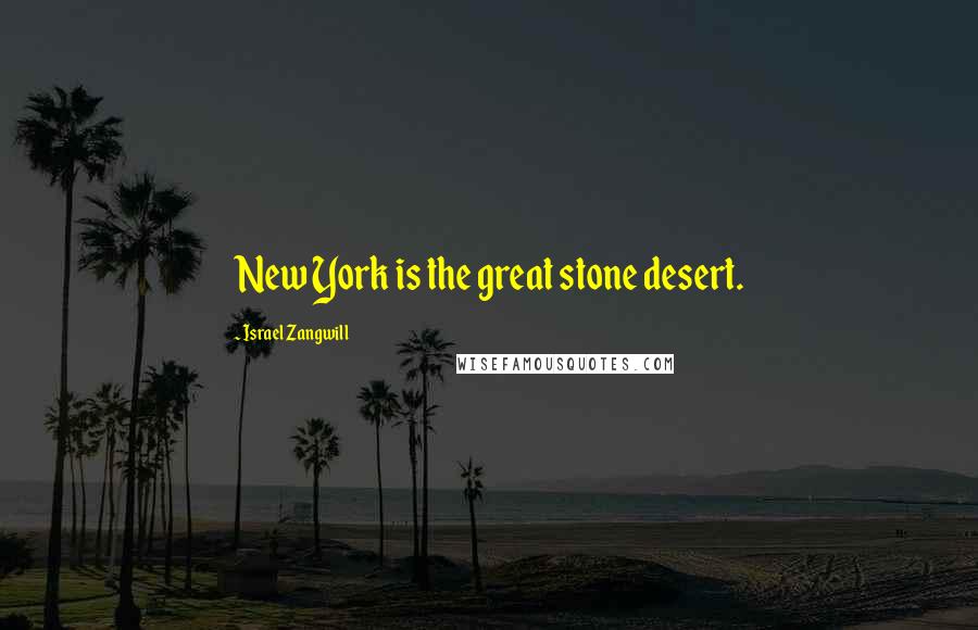 Israel Zangwill Quotes: New York is the great stone desert.