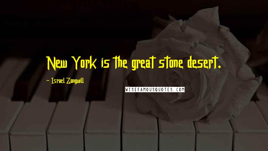 Israel Zangwill Quotes: New York is the great stone desert.