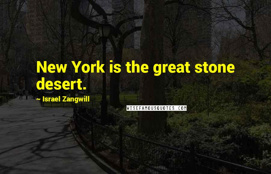 Israel Zangwill Quotes: New York is the great stone desert.