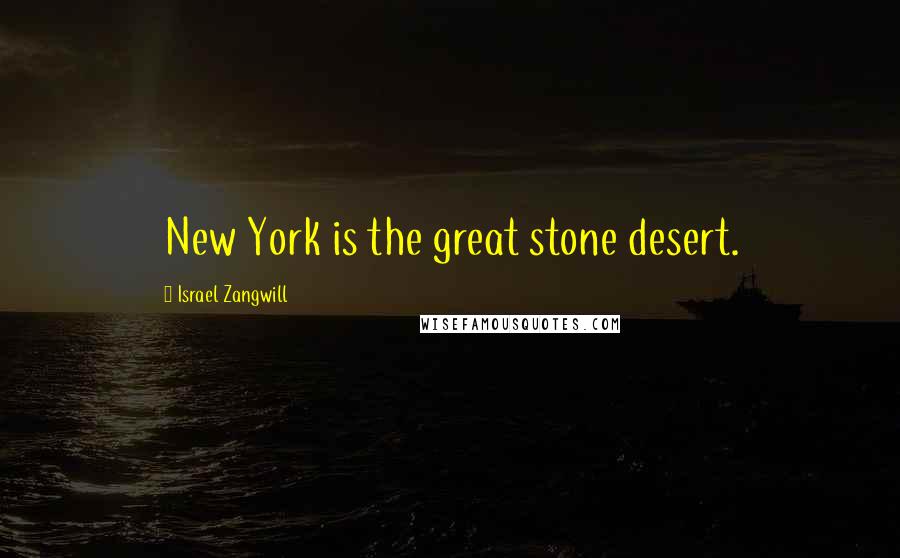 Israel Zangwill Quotes: New York is the great stone desert.