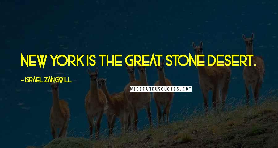 Israel Zangwill Quotes: New York is the great stone desert.