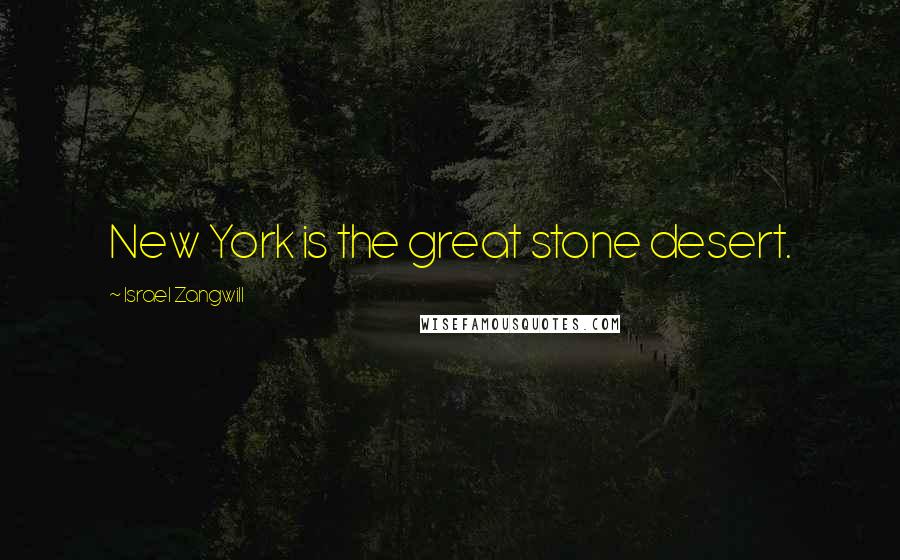 Israel Zangwill Quotes: New York is the great stone desert.