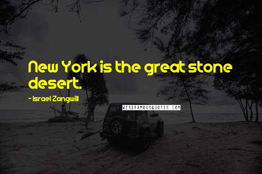 Israel Zangwill Quotes: New York is the great stone desert.