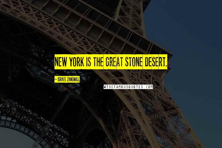 Israel Zangwill Quotes: New York is the great stone desert.