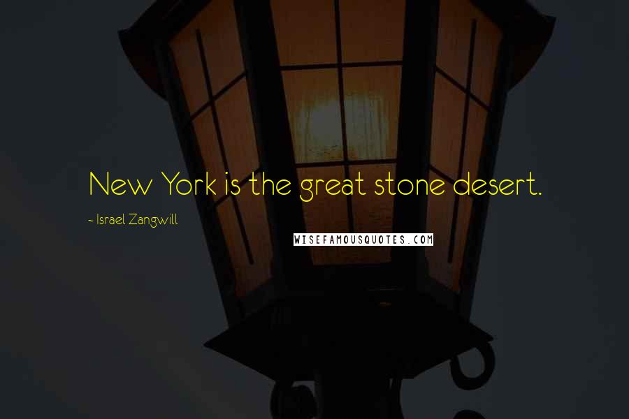 Israel Zangwill Quotes: New York is the great stone desert.