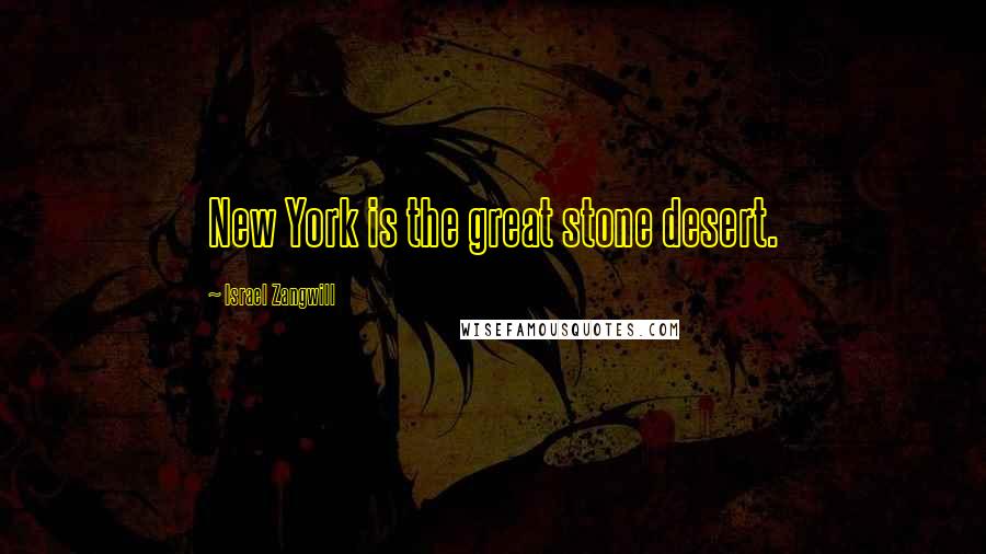 Israel Zangwill Quotes: New York is the great stone desert.