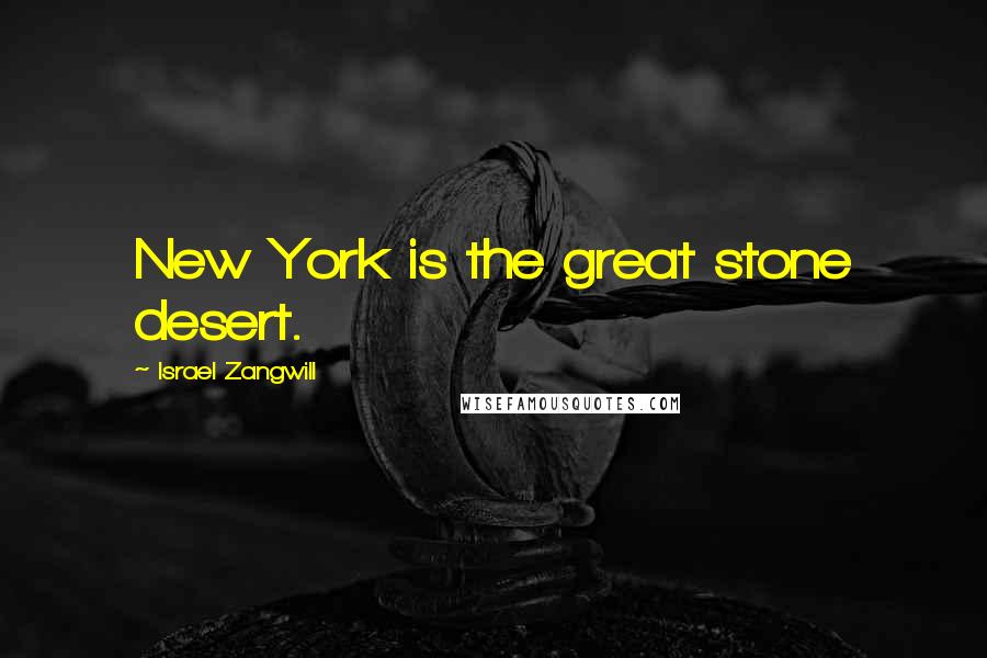 Israel Zangwill Quotes: New York is the great stone desert.