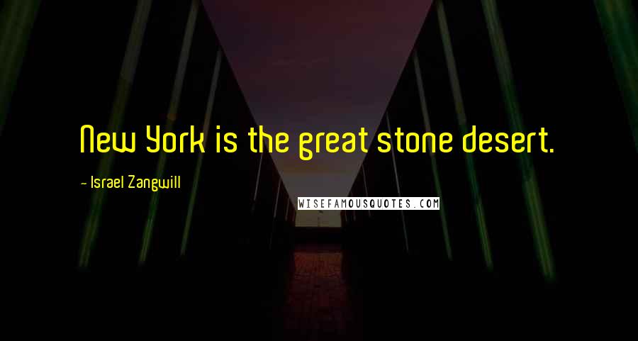 Israel Zangwill Quotes: New York is the great stone desert.