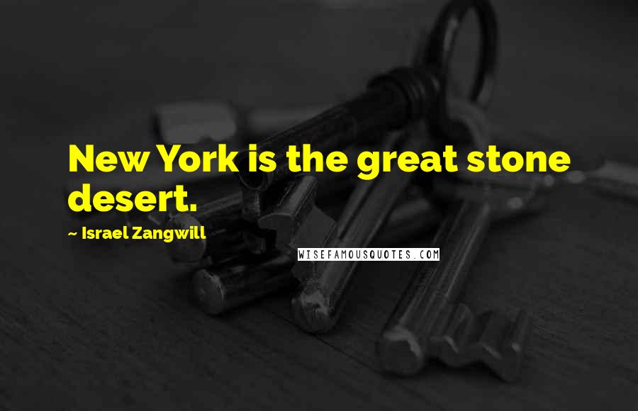 Israel Zangwill Quotes: New York is the great stone desert.