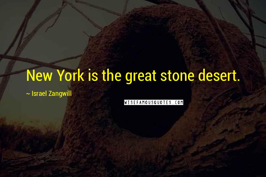 Israel Zangwill Quotes: New York is the great stone desert.