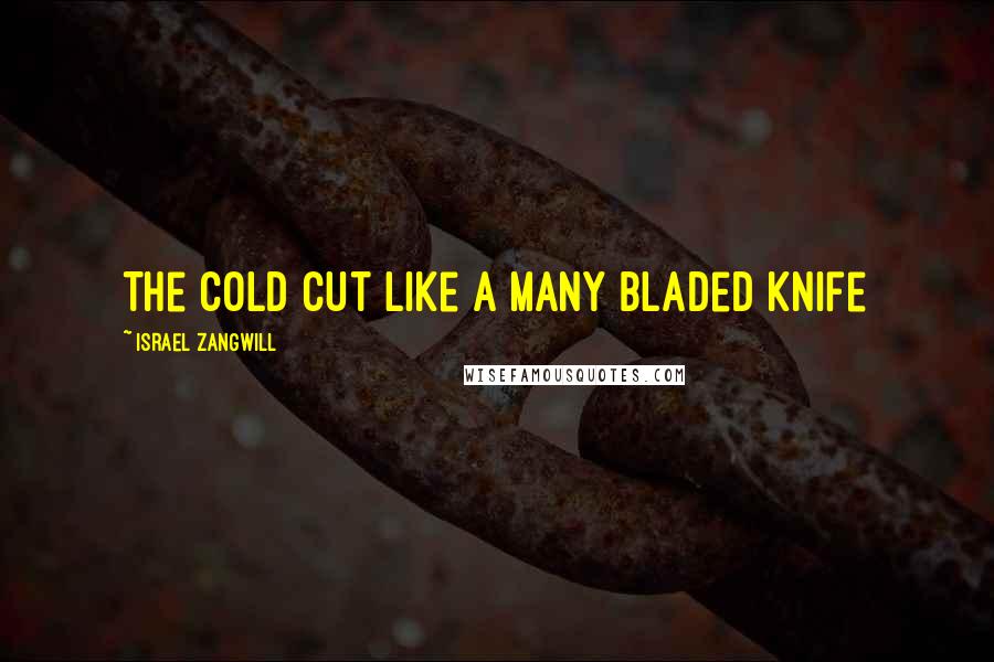 Israel Zangwill Quotes: The cold cut like a many bladed knife