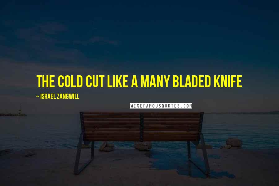 Israel Zangwill Quotes: The cold cut like a many bladed knife