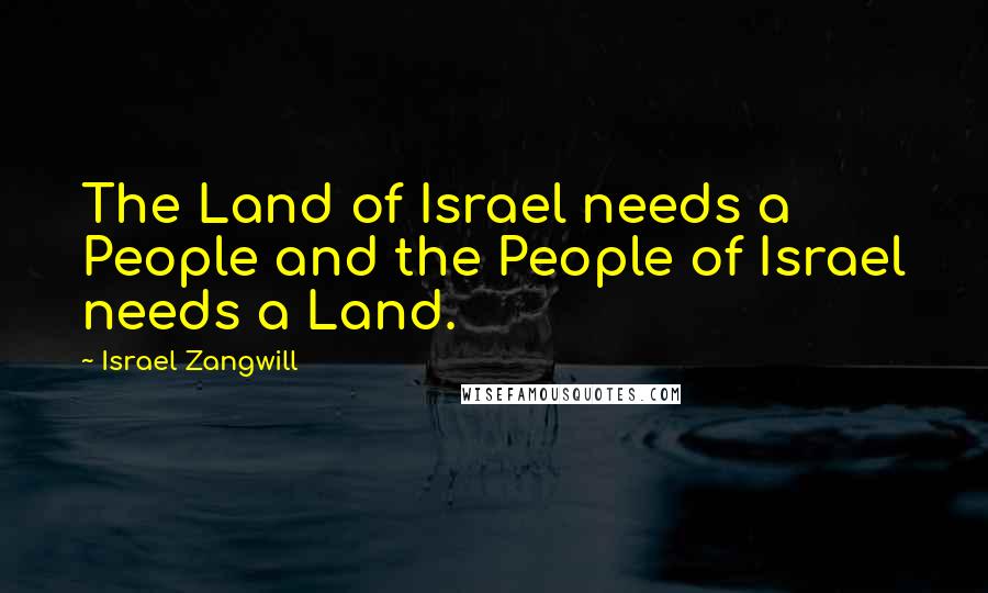 Israel Zangwill Quotes: The Land of Israel needs a People and the People of Israel needs a Land.