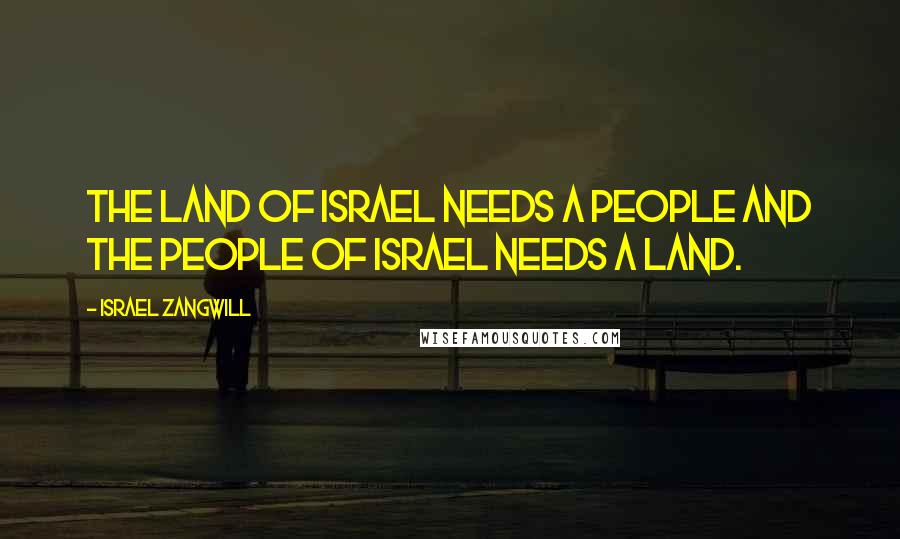 Israel Zangwill Quotes: The Land of Israel needs a People and the People of Israel needs a Land.