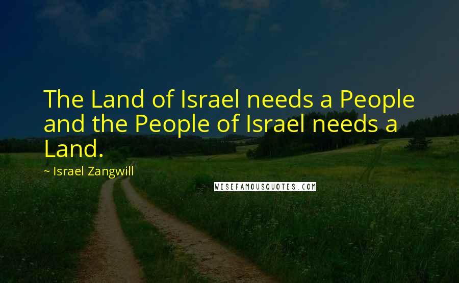 Israel Zangwill Quotes: The Land of Israel needs a People and the People of Israel needs a Land.