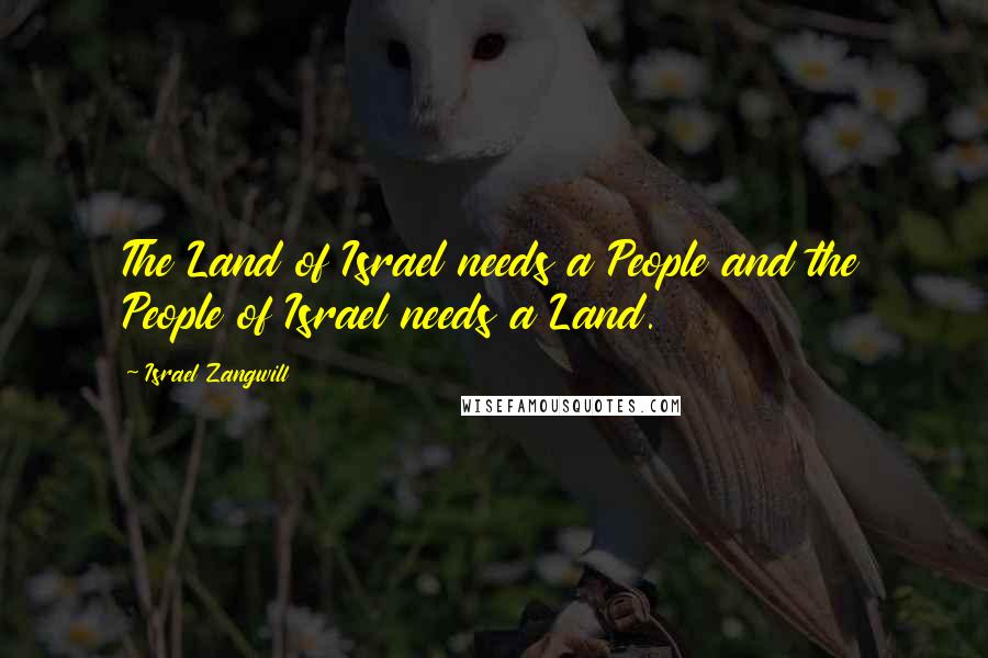 Israel Zangwill Quotes: The Land of Israel needs a People and the People of Israel needs a Land.