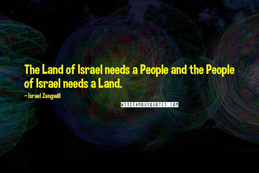 Israel Zangwill Quotes: The Land of Israel needs a People and the People of Israel needs a Land.