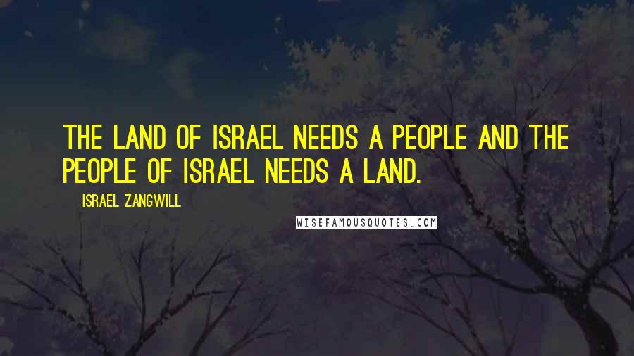 Israel Zangwill Quotes: The Land of Israel needs a People and the People of Israel needs a Land.