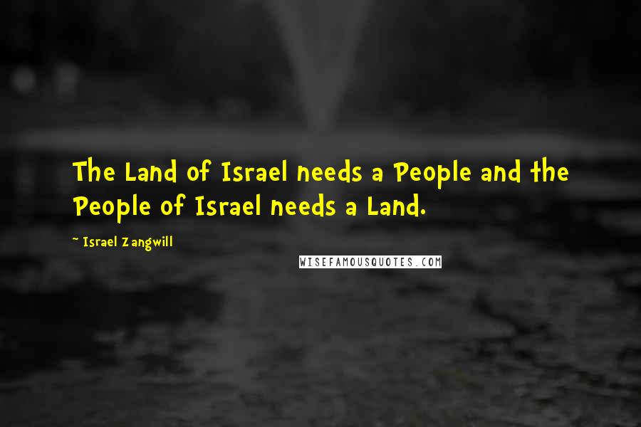 Israel Zangwill Quotes: The Land of Israel needs a People and the People of Israel needs a Land.