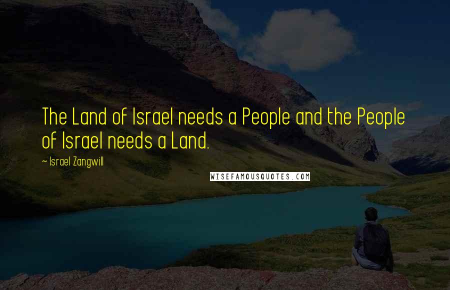 Israel Zangwill Quotes: The Land of Israel needs a People and the People of Israel needs a Land.