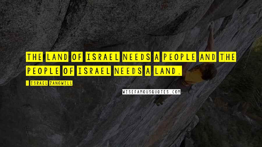 Israel Zangwill Quotes: The Land of Israel needs a People and the People of Israel needs a Land.