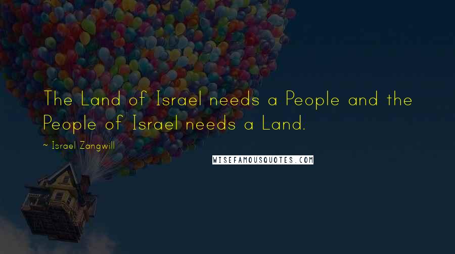 Israel Zangwill Quotes: The Land of Israel needs a People and the People of Israel needs a Land.