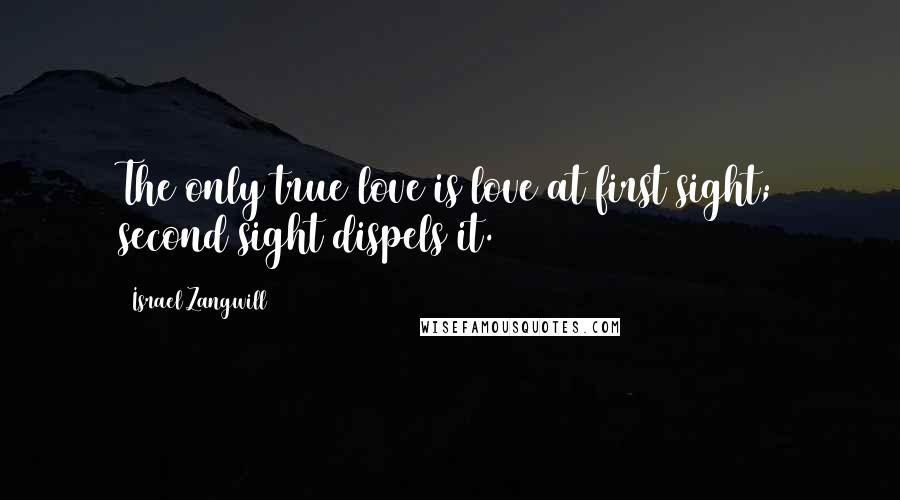 Israel Zangwill Quotes: The only true love is love at first sight; second sight dispels it.
