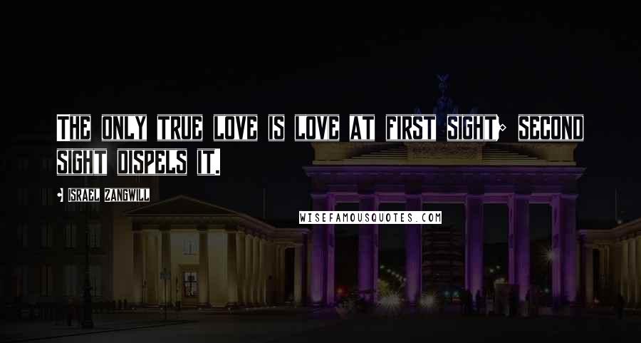 Israel Zangwill Quotes: The only true love is love at first sight; second sight dispels it.