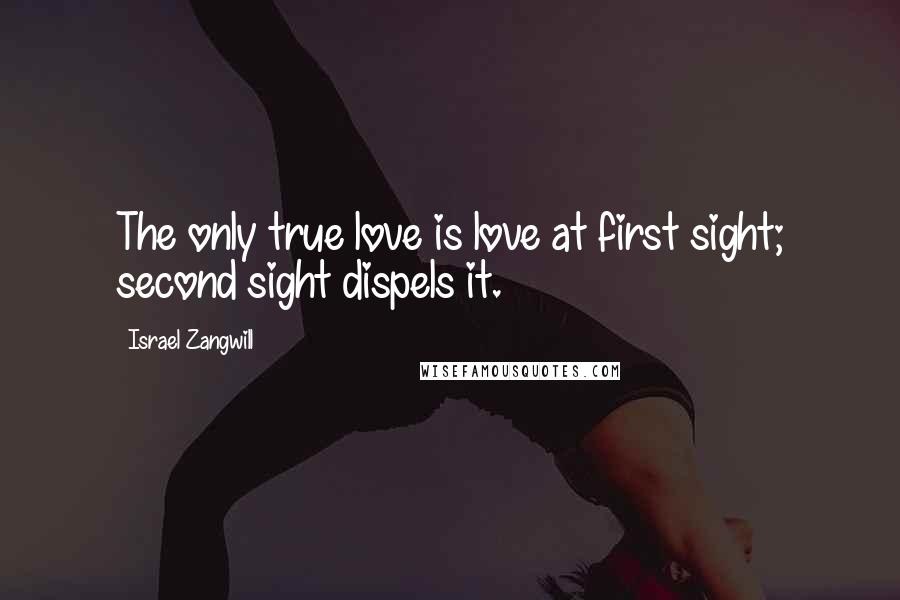 Israel Zangwill Quotes: The only true love is love at first sight; second sight dispels it.